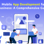 Mobile App Development for Business: A Comprehensive Guide